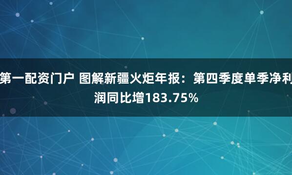 第一配资门户 图解新疆火炬年报：第四季度单季净利润同比增183.75%