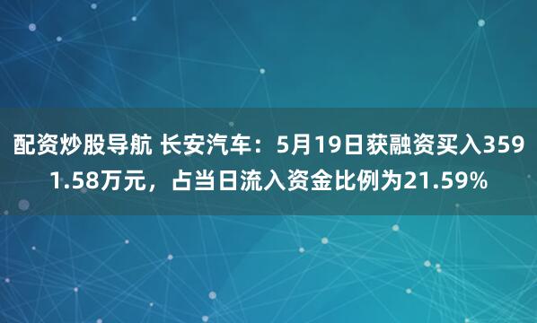 配资炒股导航 长安汽车:5月19日获融资买入3591.58万元,占当日流入资金比例为21.59%