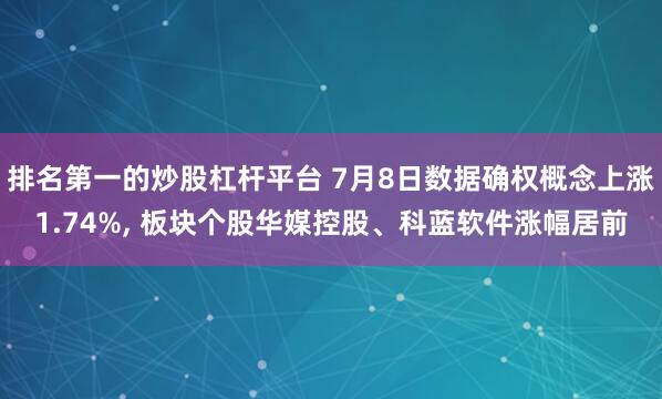 排名第一的炒股杠杆平台 7月8日数据确权概念上涨1.74%, 板块个股华媒控股、科蓝软件涨幅居前