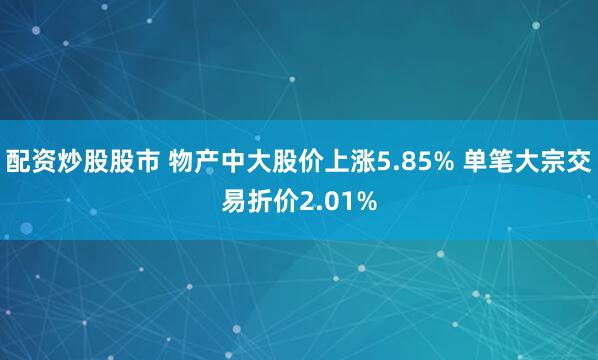 配资炒股股市 物产中大股价上涨5.85% 单笔大宗交易折价2.01%