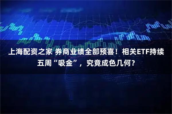 上海配资之家 券商业绩全部预喜！相关ETF持续五周“吸金”，究竟成色几何？