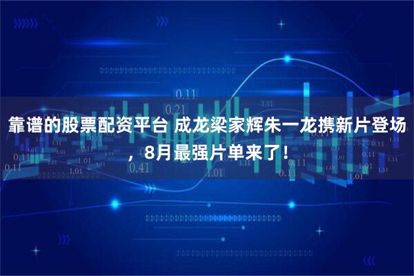 靠谱的股票配资平台 成龙梁家辉朱一龙携新片登场，8月最强片单来了！